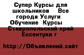 Супер-Курсы для школьников  - Все города Услуги » Обучение. Курсы   . Ставропольский край,Ессентуки г.